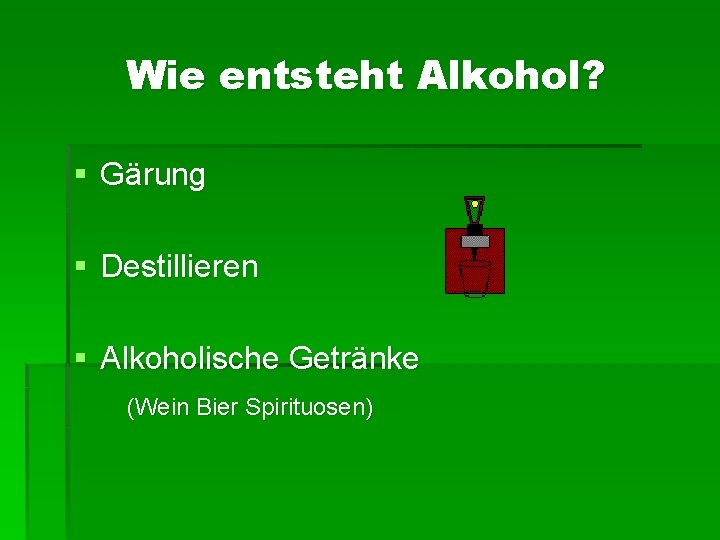 Wie entsteht Alkohol? § Gärung § Destillieren § Alkoholische Getränke (Wein Bier Spirituosen) Wie entsteht Alkohol? § Gärung § Destillieren § Alkoholische Getränke (Wein Bier Spirituosen)