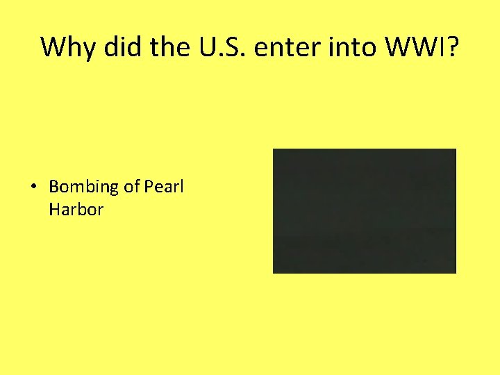 Why did the U. S. enter into WWI? • Bombing of Pearl Harbor 