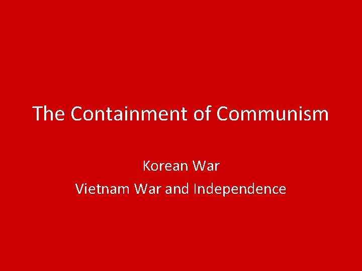 The Containment of Communism Korean War Vietnam War and Independence 