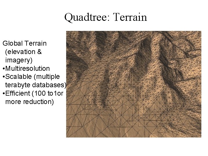 Quadtree: Terrain Global Terrain (elevation & imagery) • Multiresolution • Scalable (multiple terabyte databases)