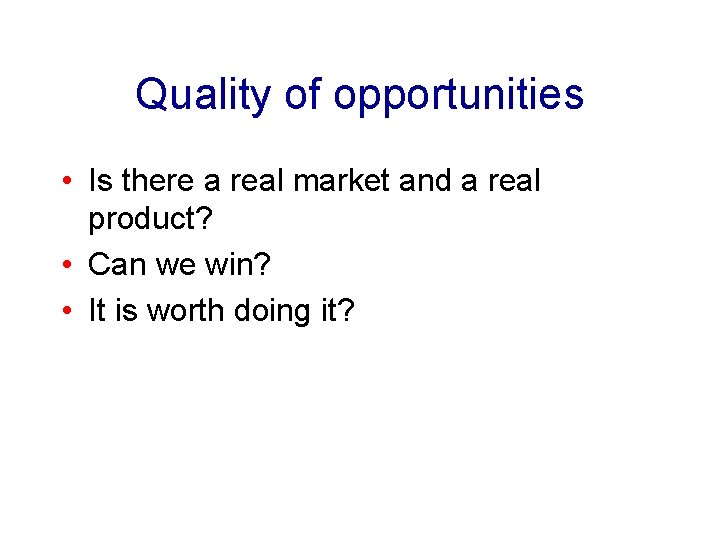 Quality of opportunities • Is there a real market and a real product? • Quality of opportunities • Is there a real market and a real product? •