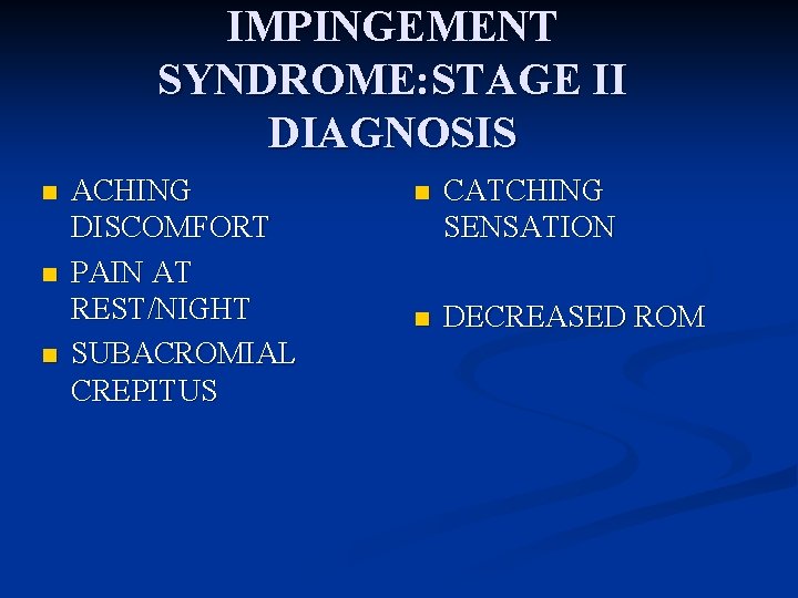 IMPINGEMENT SYNDROME: STAGE II DIAGNOSIS n n n ACHING DISCOMFORT PAIN AT REST/NIGHT SUBACROMIAL