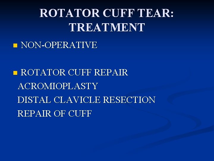 ROTATOR CUFF TEAR: TREATMENT n NON-OPERATIVE ROTATOR CUFF REPAIR ACROMIOPLASTY DISTAL CLAVICLE RESECTION REPAIR