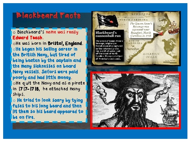 Blackbeard Facts o Blackbeard’s name was really Edward Teach. o. He was born in
