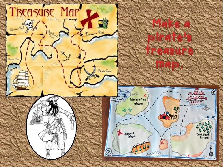Make a pirate’s treasure map. 