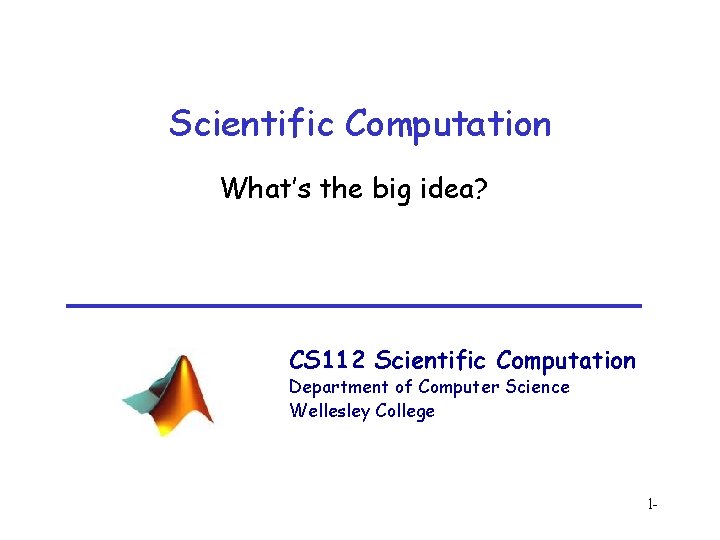 Scientific Computation What’s the big idea? CS 112 Scientific Computation Department of Computer Science