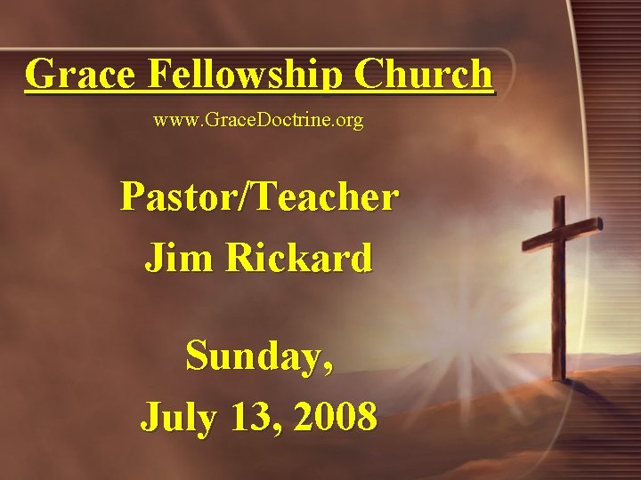 Grace Fellowship Church www. Grace. Doctrine. org Pastor/Teacher Jim Rickard Sunday, July 13, 2008