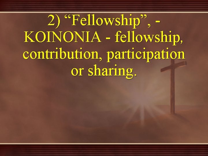 2) “Fellowship”, KOINONIA - fellowship, contribution, participation or sharing. 