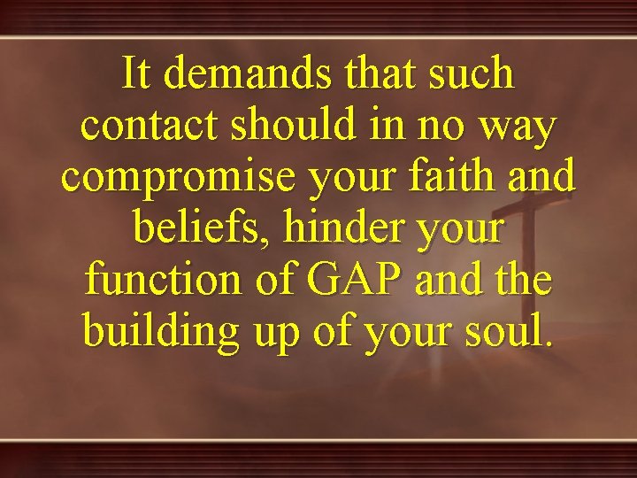 It demands that such contact should in no way compromise your faith and beliefs,