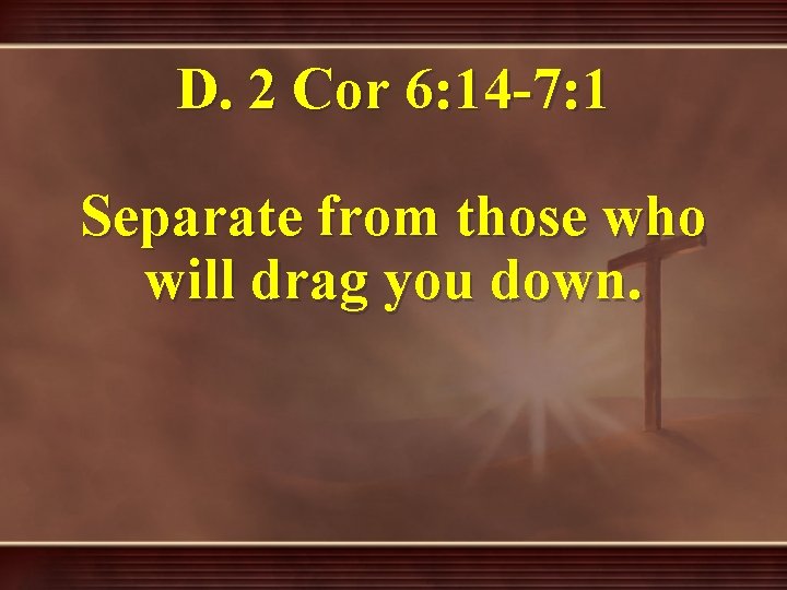 D. 2 Cor 6: 14 -7: 1 Separate from those who will drag you