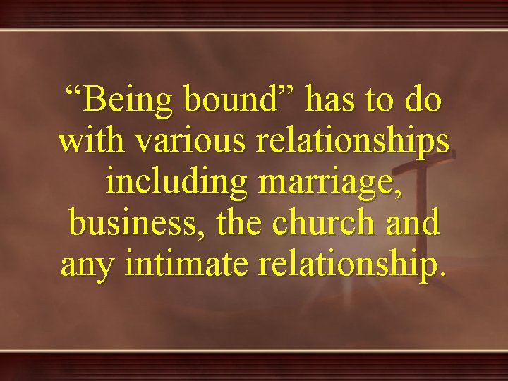 “Being bound” has to do with various relationships including marriage, business, the church and