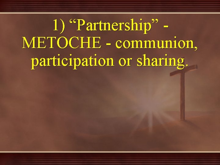 1) “Partnership” METOCHE - communion, participation or sharing. 