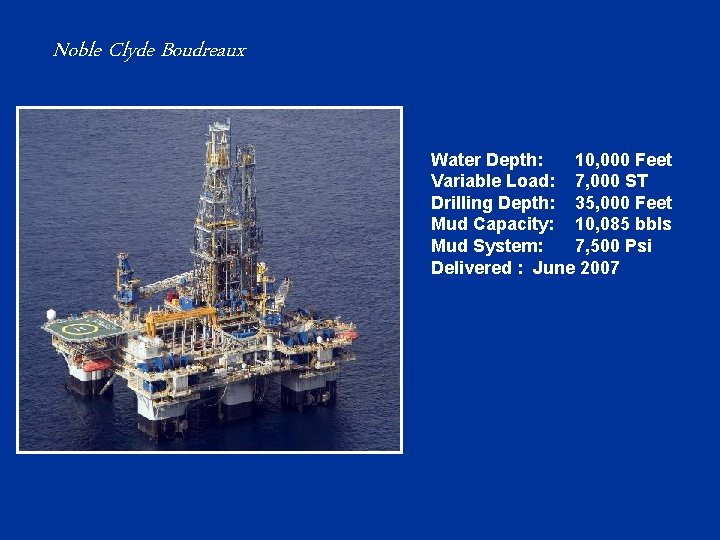 Noble Clyde Boudreaux Water Depth: 10, 000 Feet Variable Load: 7, 000 ST Drilling