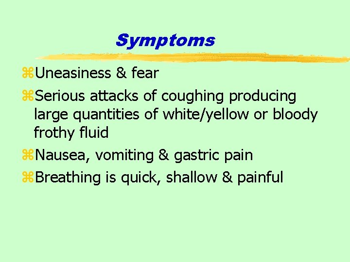 Symptoms z. Uneasiness & fear z. Serious attacks of coughing producing large quantities of
