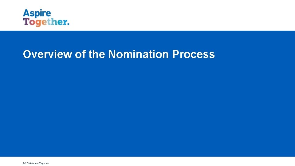 Overview of the Nomination Process © 2018 Aspire Together 
