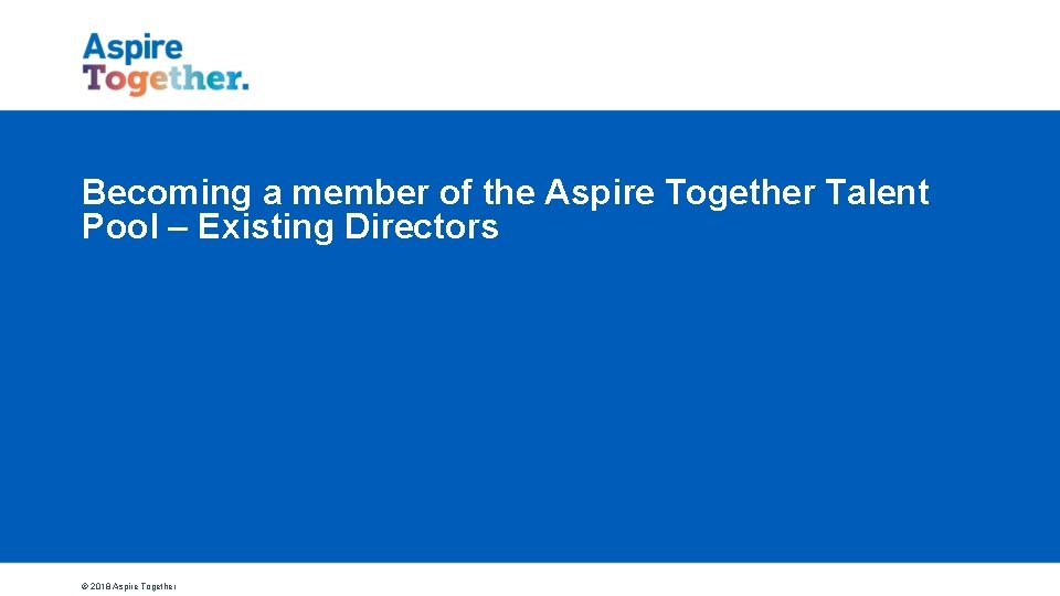 Becoming a member of the Aspire Together Talent Pool – Existing Directors © 2018