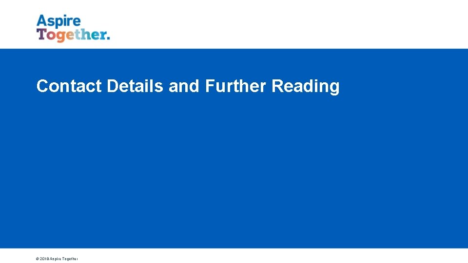 Contact Details and Further Reading © 2018 Aspire Together 