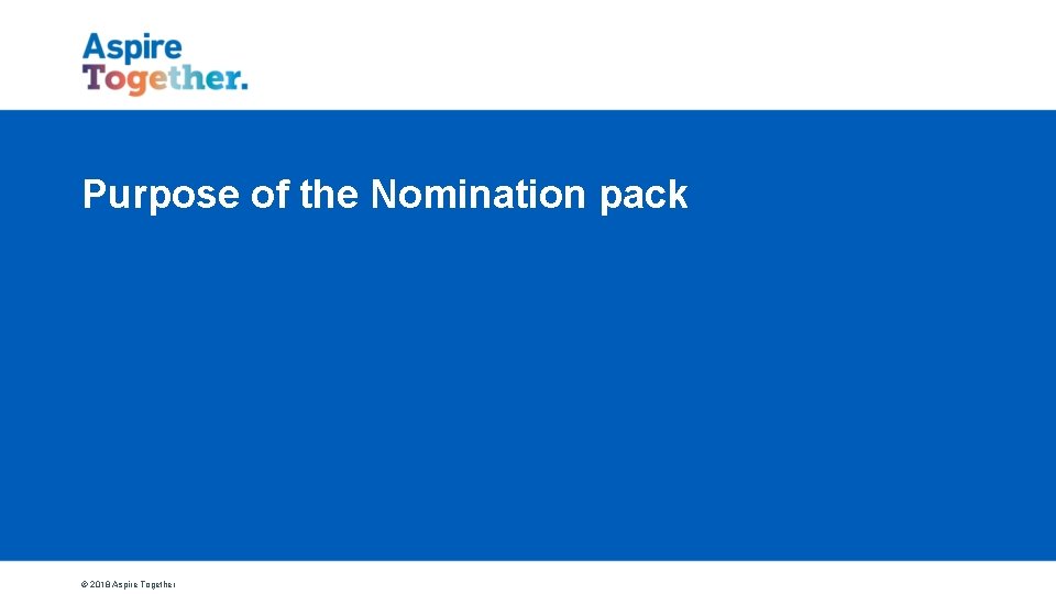 Purpose of the Nomination pack © 2018 Aspire Together 