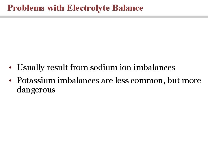 Problems with Electrolyte Balance • Usually result from sodium ion imbalances • Potassium imbalances