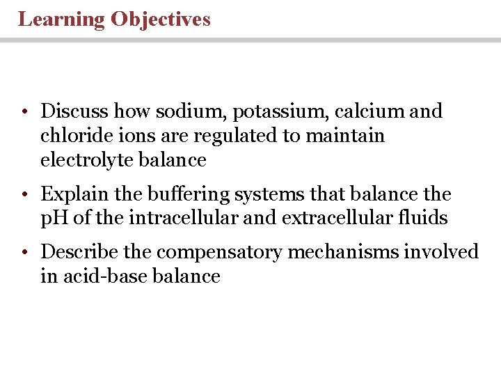Learning Objectives • Discuss how sodium, potassium, calcium and chloride ions are regulated to