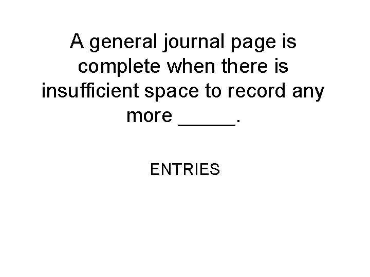 A general journal page is complete when there is insufficient space to record any