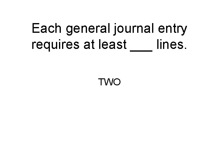 Each general journal entry requires at least ___ lines. TWO 