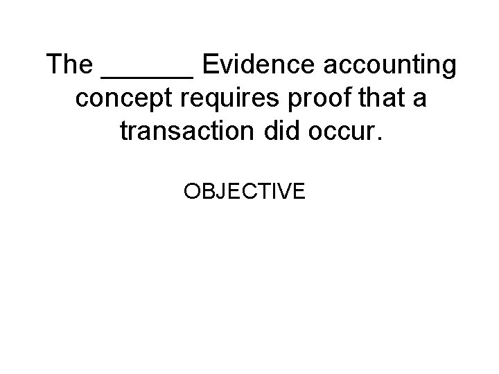 The ______ Evidence accounting concept requires proof that a transaction did occur. OBJECTIVE 