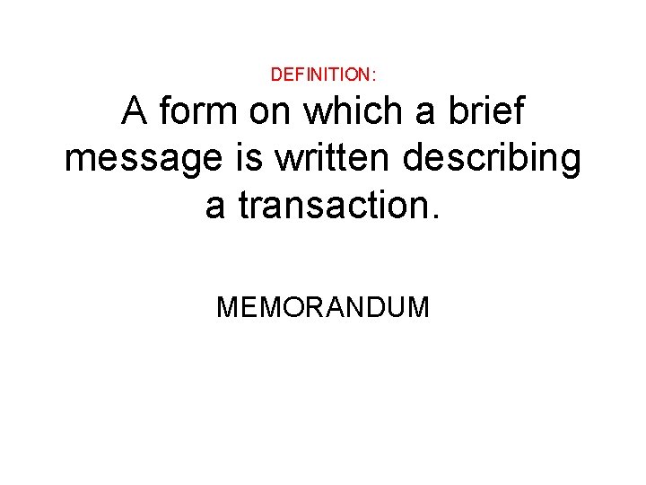 DEFINITION: A form on which a brief message is written describing a transaction. MEMORANDUM