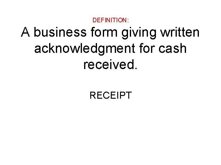 DEFINITION: A business form giving written acknowledgment for cash received. RECEIPT 