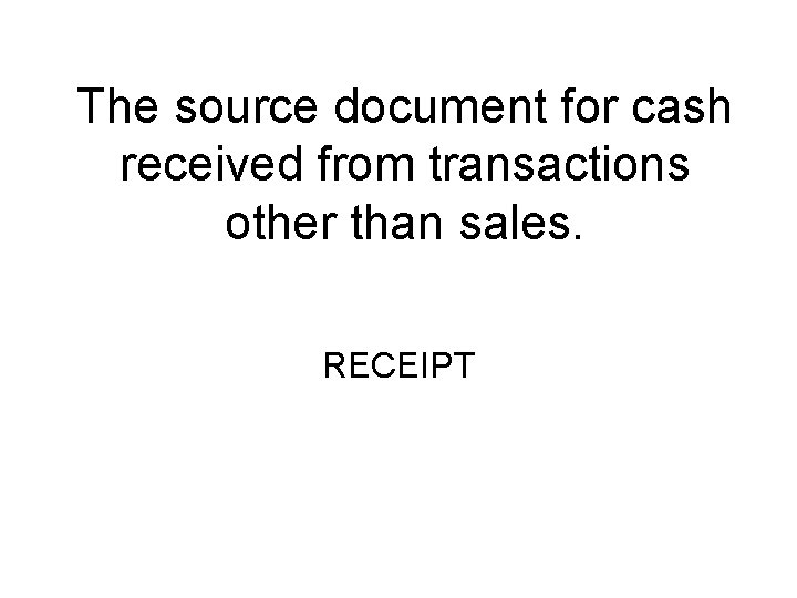 The source document for cash received from transactions other than sales. RECEIPT 