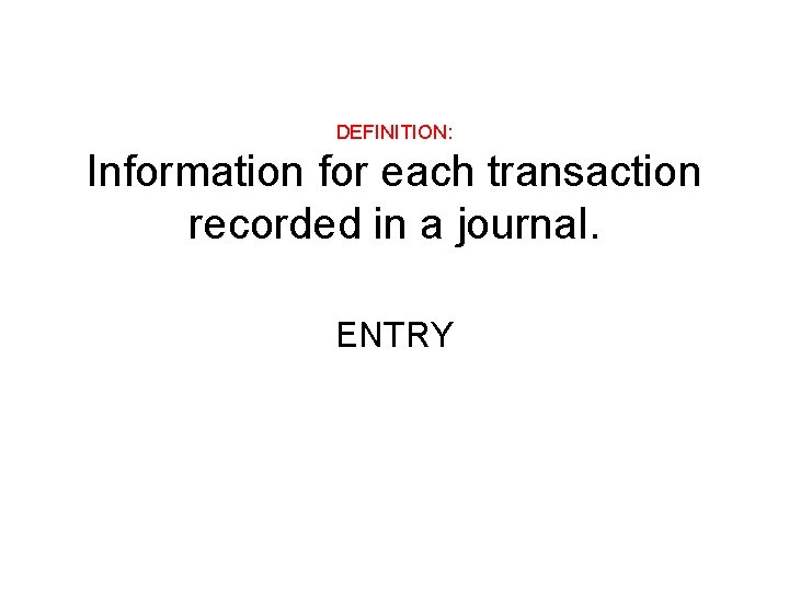 DEFINITION: Information for each transaction recorded in a journal. ENTRY 