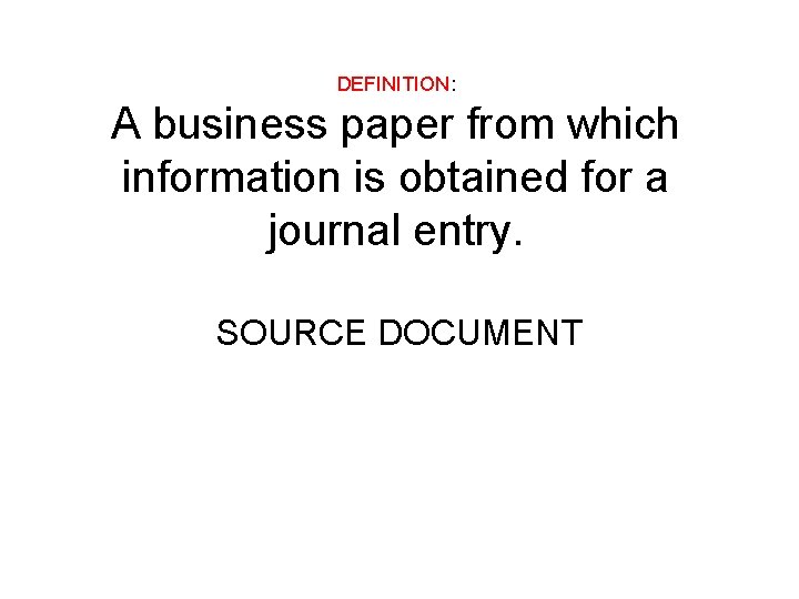 DEFINITION: A business paper from which information is obtained for a journal entry. SOURCE