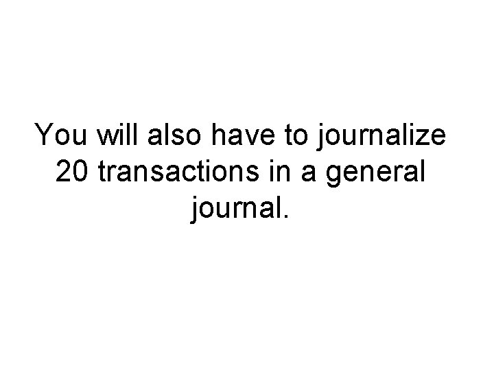You will also have to journalize 20 transactions in a general journal. 