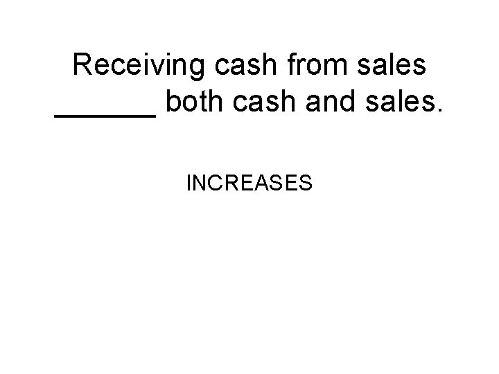 Receiving cash from sales ______ both cash and sales. INCREASES 