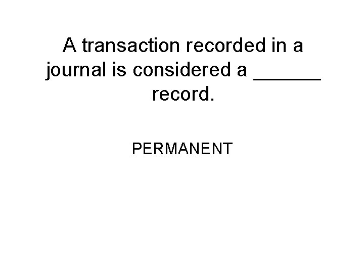 A transaction recorded in a journal is considered a ______ record. PERMANENT 