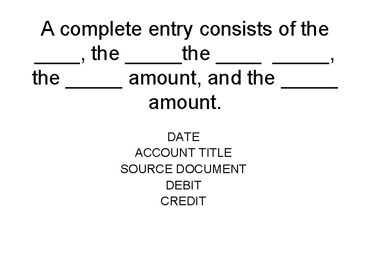 A complete entry consists of the ____, the _____the _____, the _____ amount, and