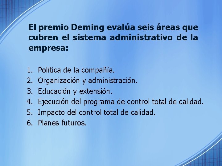 El premio Deming evalúa seis áreas que cubren el sistema administrativo de la empresa: