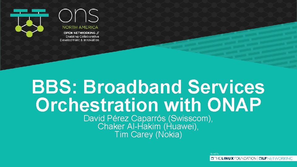 BBS: Broadband Services Orchestration with ONAP David Pérez Caparrós (Swisscom), Chaker Al-Hakim (Huawei), Tim