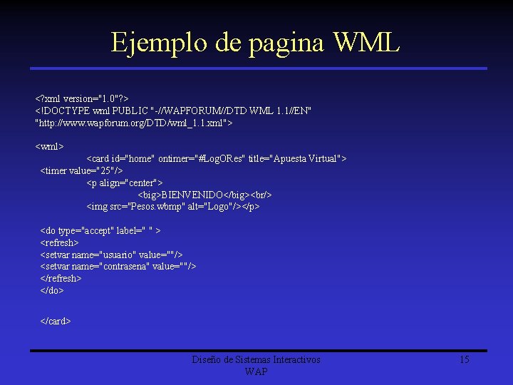 Ejemplo de pagina WML <? xml version="1. 0"? > <!DOCTYPE wml PUBLIC "-//WAPFORUM//DTD WML