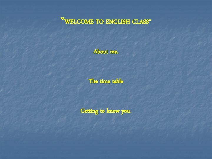 “WELCOME TO ENGLISH CLASS” About me. The time table Getting to know you. 