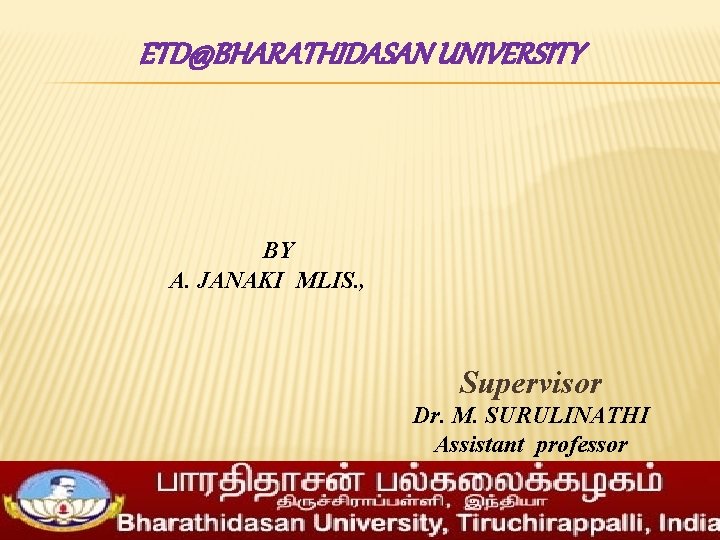 ETD@BHARATHIDASAN UNIVERSITY BY A. JANAKI MLIS. , Supervisor Dr. M. SURULINATHI Assistant professor 