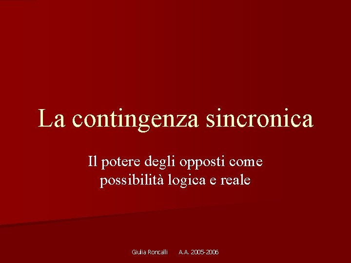 La contingenza sincronica Il potere degli opposti come possibilità logica e reale Giulia Roncalli