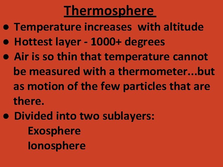 Thermosphere ● Temperature increases with altitude ● Hottest layer - 1000+ degrees ● Air