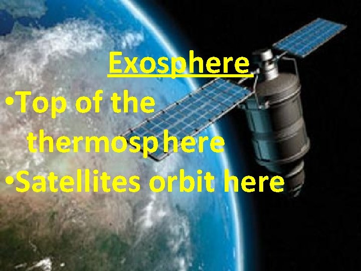 Exosphere • Top of thermosphere • Satellites orbit here 