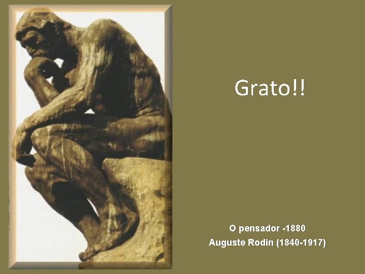 Grato!! O pensador -1880 Auguste Rodin (1840 -1917) 