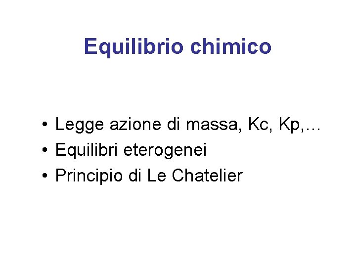 Equilibrio chimico • Legge azione di massa, Kc, Kp, … • Equilibri eterogenei •