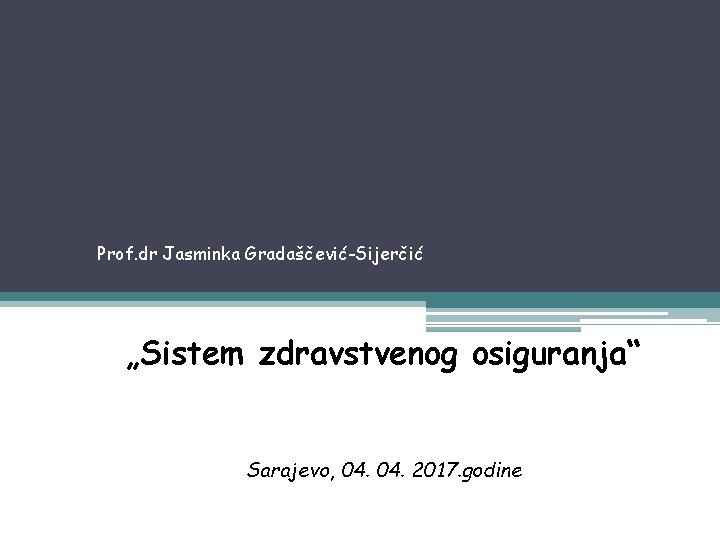 Prof. dr Jasminka Gradaščević-Sijerčić „Sistem zdravstvenog osiguranja“ Sarajevo, 04. 2017. godine 