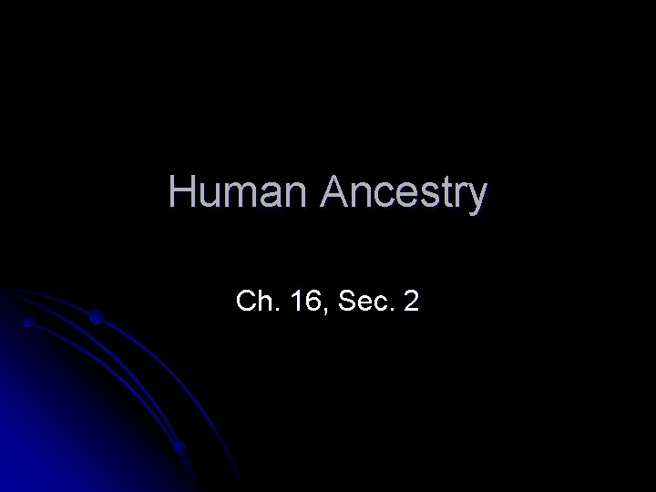 Human Ancestry Ch. 16, Sec. 2 