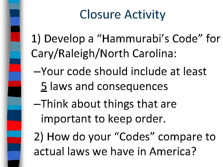 Closure Activity 1) Develop a “Hammurabi’s Code” for Cary/Raleigh/North Carolina: –Your code should include