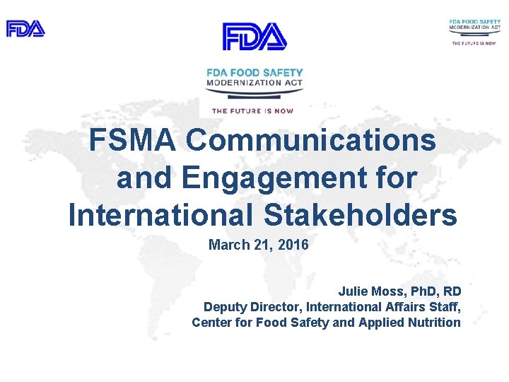 FSMA Communications and Engagement for International Stakeholders March 21, 2016 Julie Moss, Ph. D,